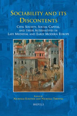 Sociability and its Discontents: Civil Society, Social Capital, and Their Alternatives in Late Medieval and Early Modern Europe - Eckstein, Nicholas (Editor), and Terpstra, Nicholas, Professor (Editor)