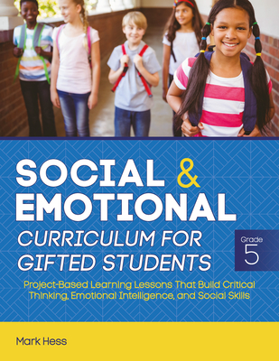 Social and Emotional Curriculum for Gifted Students: Grade 5, Project-Based Learning Lessons That Build Critical Thinking, Emotional Intelligence, and Social Skills - Hess, Mark