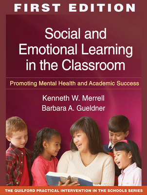 Social and Emotional Learning in the Classroom: Promoting Mental Health and Academic Success - Merrell, Kenneth W, PhD, and Gueldner, Barbara A, PhD