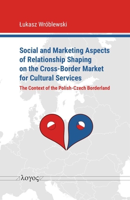 Social and Marketing Aspects of Relationship Shaping on the Cross-Border Market for Cultural Services: The Context of the Polish-Czech Borderland - Wroblewski, Lukasz