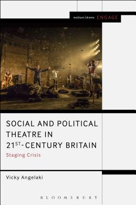Social and Political Theatre in 21st-Century Britain: Staging Crisis - Angelaki, Vicky, and Taylor-Batty, Mark (Editor), and Brater, Enoch (Editor)