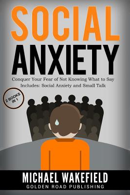 Social Anxiety: Conquer Your Fear of Not Knowing What to Say - 2 Manuscripts Includes Social Anxiety and Small Talk - Wakefield, Michael