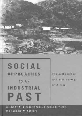 Social Approaches to an Industrial Past: The Archaeology and Anthropology of Mining - Herbert, Eugenia W (Editor), and Knapp, A Bernard (Editor), and Pigott, Vincent C (Editor)