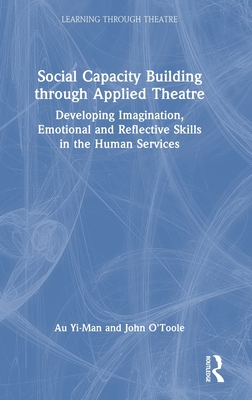 Social Capacity Building through Applied Theatre: Developing Imagination, Emotional and Reflective Skills in the Human Services - Yi-Man, Au, and O'Toole, John