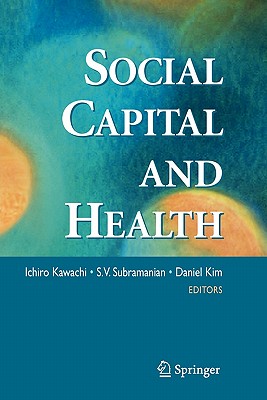 Social Capital and Health - Kawachi, Ichiro (Editor), and Subramanian, S.V. (Editor), and Kim, Daniel (Editor)