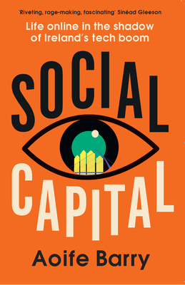 Social Capital: Life Online in the Shadow of Ireland's Tech Boom - Barry, Aoife