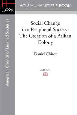 Social Change in a Peripheral Society: The Creation of a Balkan Colony - Chirot, Daniel