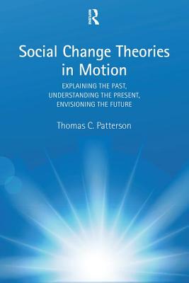 Social Change Theories in Motion: Explaining the Past, Understanding the Present, Envisioning the Future - Patterson, Thomas C.