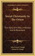 Social Christianity in the Orient: The Story of a Man, a Mission and a Movement (Classic Reprint)