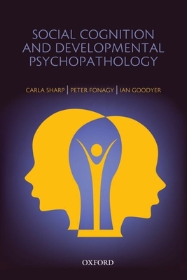 Social Cognition and Developmental Psychopathology - Sharp, Carla, and Fonagy, Peter (Editor), and Goodyer, Ian (Editor)