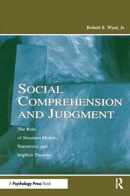 Social Comprehension and Judgment: The Role of Situation Models, Narratives, and Implicit Theories - Wyer, Robert S, Jr.