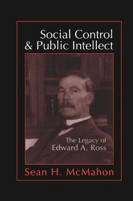 Social Control and Public Intellect: The Legacy of Edward A.Ross - McMahon, Sean