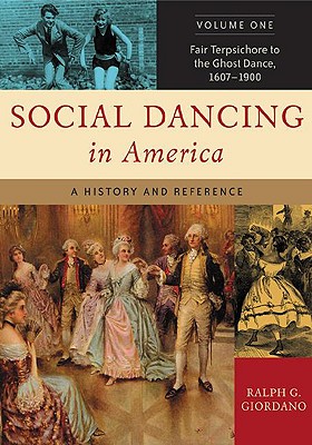 Social Dancing in America: A History and Reference, Volume 1, Fair Terpsichore to the Ghost Dance, 1607-1900 - Giordano, Ralph G