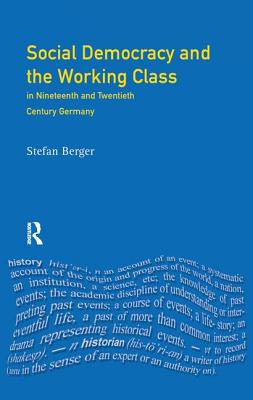 Social Democracy and the Working Class: In Nineteenth- And Twentieth-Century Germany - Berger, Stefan