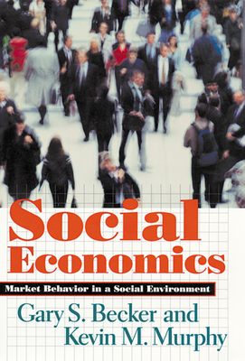 Social Economics: Market Behavior in a Social Environment - Becker, Gary S, and Murphy, Kevin M