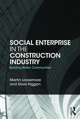 Social Enterprise in the Construction Industry: Building Better Communities - Loosemore, Martin, and Higgon, Dave