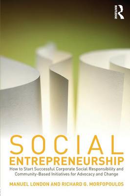 Social Entrepreneurship: How to Start Successful Corporate Social Responsibility and Community-Based Initiatives for Advocacy and Change - London, Manuel, PhD, and Morfopoulos, Richard G