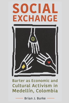 Social Exchange: Barter as Economic and Cultural Activism in Medelln, Colombia - Burke, Brian J
