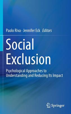 Social Exclusion: Psychological Approaches to Understanding and Reducing Its Impact - Riva, Paolo (Editor), and Eck, Jennifer (Editor)