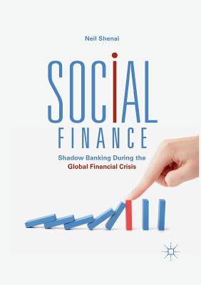 Social Finance: Shadow Banking During the Global Financial Crisis - Shenai, Neil