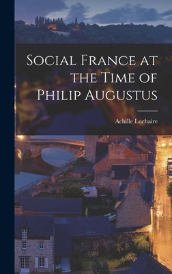 Social France at the Time of Philip Augustus - Luchaire, Achille