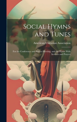 Social Hymns and Tunes: For the Conference and Prayer-Meeting, and the Home With Services and Prayers - American Unitarian Association (Creator)
