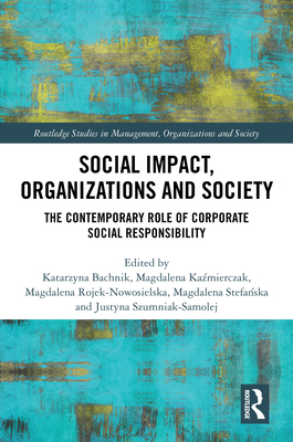 Social Impact, Organizations and Society: The Contemporary Role of Corporate Social Responsibility - Bachnik, Katarzyna (Editor), and Ka mierczak, Magdalena (Editor), and Rojek-Nowosielska, Magdalena (Editor)