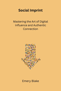 Social Imprint: Mastering the Art of Digital Influence and Authentic Connection