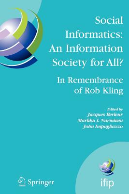 Social Informatics: An Information Society for All? in Remembrance of Rob Kling: Proceedings of the Seventh International Conference 'Human Choice and Computers' (Hcc7), Ifip Tc 9, Maribor, Slovenia, September 21-23, 2006 - Berleur, Jacques (Editor), and Nurminen, Markku I (Editor), and Impagliazzo, John (Editor)