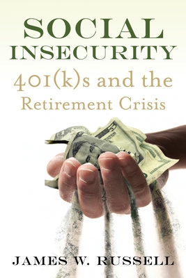 Social Insecurity: 401(k)s and the Retirement Crisis - Russell, James W