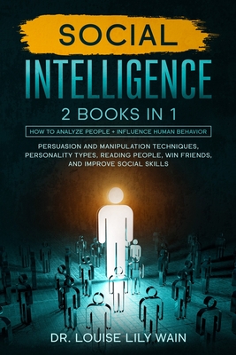 Social Intelligence: 2 BOOKS IN 1: How to Analyze People + Influence Human Behavior. Persuasion and Manipulation Techniques, Personality Types, Reading People, Win Friends, and Improve Social Skills - Wain, Louise Lily, Dr.