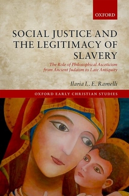 Social Justice and the Legitimacy of Slavery: The Role of Philosophical Asceticism from Ancient Judaism to Late Antiquity - Ramelli, Ilaria L.E.