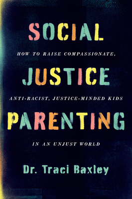 Social Justice Parenting: How to Raise Compassionate, Anti-Racist, Justice-Minded Kids in an Unjust World - Baxley, Traci, Dr.