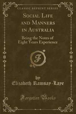 Social Life and Manners in Australia: Being the Notes of Eight Years Experience (Classic Reprint) - Ramsay-Laye, Elizabeth