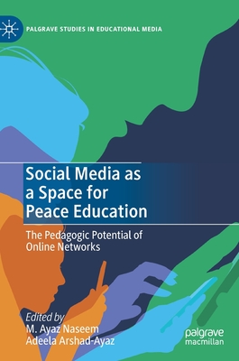 Social Media as a Space for Peace Education: The Pedagogic Potential of Online Networks - Naseem, M Ayaz (Editor), and Arshad-Ayaz, Adeela (Editor)