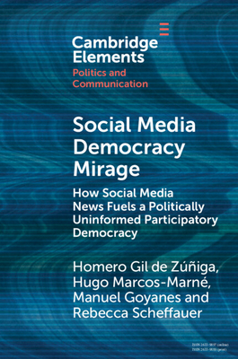 Social Media Democracy Mirage: How Social Media News Fuels a Politically Uninformed Participatory Democracy - Gil de Zuniga, Homero, and Marne, Hugo Marcos, and Goyanes, Manuel