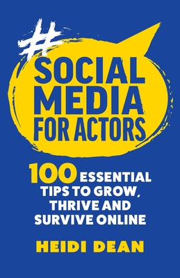 Social Media For Actors: 100 Essential Tips To Grow, Thrive And Survive Online - Dean, Heidi