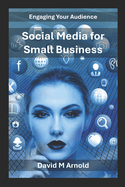 Social Media for Small Businesses: Engaging Your Audience