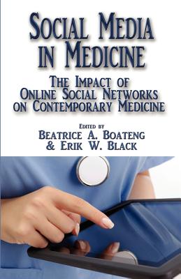 Social Media in Medicine: The Impact of Online Social Networks on Contemporary Medicine - Boateng, Beatrice A, and Black, Erik W (Editor)