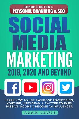 Social Media Marketing 2019, 2020 and Beyond: Learn How to Use Facebook Advertising, Youtube, Instagram, & Twitter to Earn Passive Income & Become an Influencer, Bonus Content: Personal Branding & Seo - Lewis, Adam