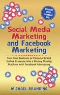 Social Media Marketing and Facebook Marketing: Turn Your Business or Personal Brand Online Presence into a Money Making Machine with Facebook Advertising - An Easy Step by Step Facebook Ads Guide