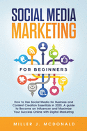Social Media Marketing for Beginners: How to Use Social Media for Business&Content Creation Essentials in 2020. A guide to Become an Influencer and Maximize Your Success Online with Digital Marketing