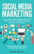 Social Media Marketing: How to Build a Brand, Strategies, Secrets, and Tricks to Grow Your Business on Instagram, Facebook, and YouTube. Make Money Even if You're Starting From Scratch