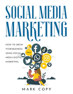 Social Media Marketing: How To Grow Your Business Using Social Media Digital Marketing