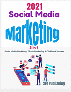 Social Media Marketing in 2021: 3 In 1- Social Media Marketing, Tiktok Marketing, And ClickBank Success, Learn How You Can Create Passive Income By Promoting ClickBank Offers Using 2021 New Social Media Marketing Strategies