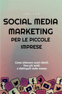 Social Media Marketing per le piccole imprese: Come ottenere nuovi clienti, fare pi? soldi, e Distinguiti dalla massa