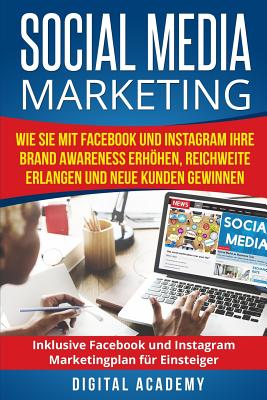 Social Media Marketing: Wie Sie mit Facebook und Instagram Ihre Brand Awareness erhhen, Reichweite erlangen und neue Kunden gewinnen. Inklusive Facebook und Instagram Marketingplan f?r Einsteiger. - Academy, Digital