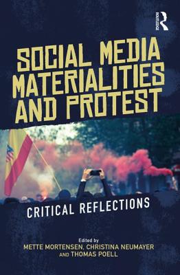 Social Media Materialities and Protest: Critical Reflections - Mortensen, Mette (Editor), and Neumayer, Christina (Editor), and Poell, Thomas (Editor)