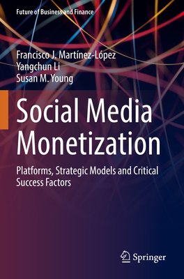 Social Media Monetization: Platforms, Strategic Models and Critical Success Factors - Martnez-Lpez, Francisco J., and Li, Yangchun, and Young, Susan M.