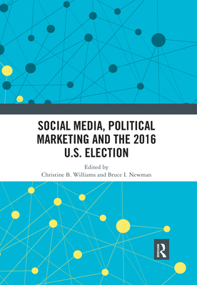 Social Media, Political Marketing and the 2016 U.S. Election - Williams, Christine B. (Editor), and Newman, Bruce I. (Editor)